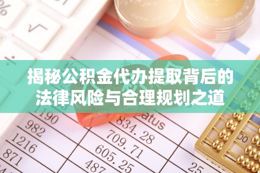 临洮揭秘公积金代办提取背后的法律风险与合理规划之道
