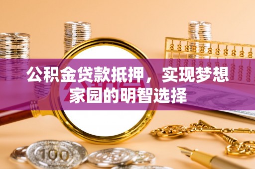临洮公积金贷款抵押，实现梦想家园的明智选择