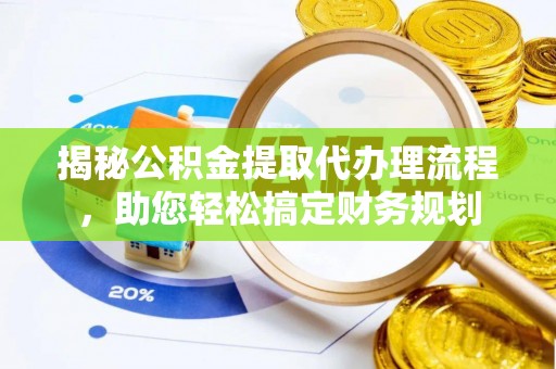 临洮揭秘公积金提取代办理流程，助您轻松搞定财务规划