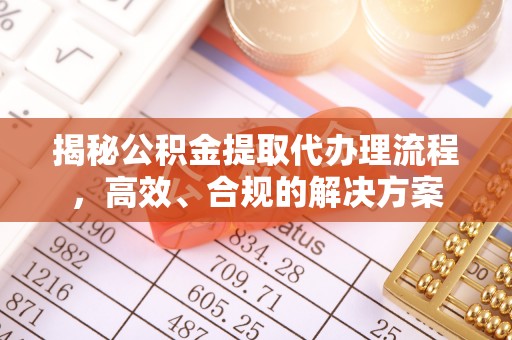 临洮揭秘公积金提取代办理流程，高效、合规的解决方案