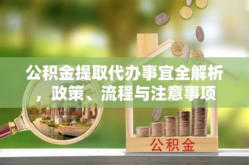 临洮公积金提取代办事宜全解析，政策、流程与注意事项