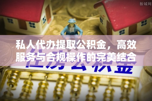 临洮私人代办提取公积金，高效服务与合规操作的完美结合
