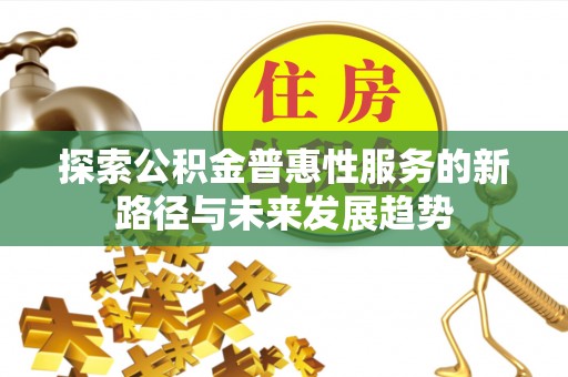 临洮探索公积金普惠性服务的新路径与未来发展趋势