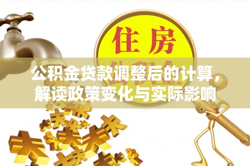 临洮公积金贷款调整后的计算，解读政策变化与实际影响