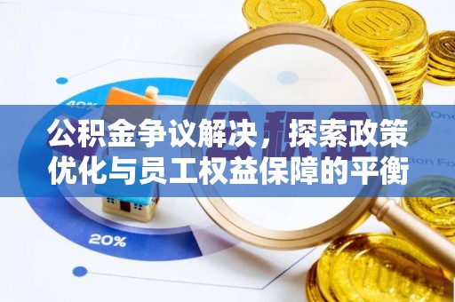临洮公积金争议解决，探索政策优化与员工权益保障的平衡点