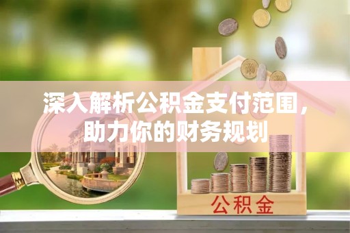 临洮深入解析公积金支付范围，助力你的财务规划