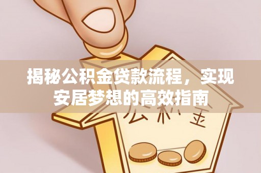 临洮揭秘公积金贷款流程，实现安居梦想的高效指南