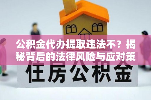 临洮公积金代办提取违法不？揭秘背后的法律风险与应对策略