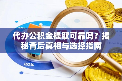 临洮代办公积金提取可靠吗？揭秘背后真相与选择指南