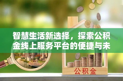 临洮智慧生活新选择，探索公积金线上服务平台的便捷与未来