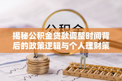 临洮揭秘公积金贷款调整时间背后的政策逻辑与个人理财策略