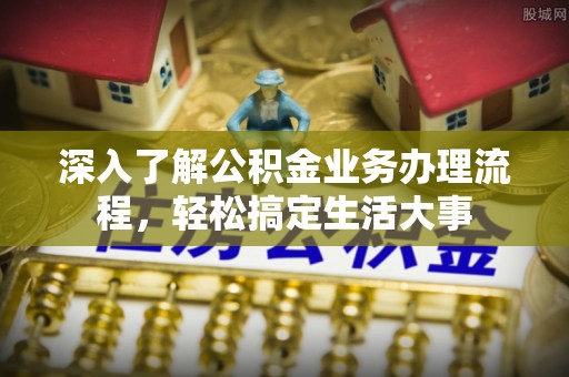 临洮深入了解公积金业务办理流程，轻松搞定生活大事
