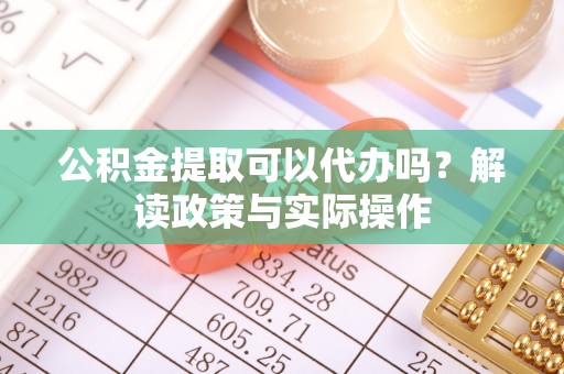 临洮公积金提取可以代办吗？解读政策与实际操作