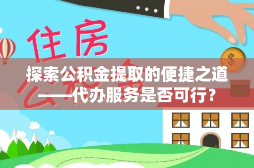 临洮探索公积金提取的便捷之道——代办服务是否可行？