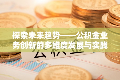 临洮探索未来趋势——公积金业务创新的多维度发展与实践