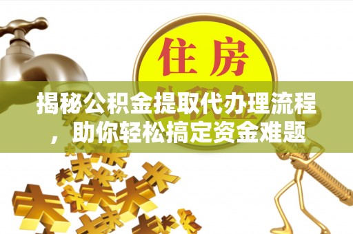 临洮揭秘公积金提取代办理流程，助你轻松搞定资金难题