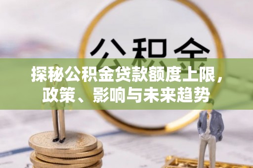临洮探秘公积金贷款额度上限，政策、影响与未来趋势
