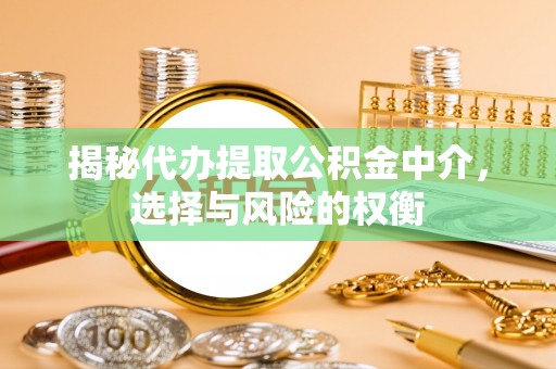 临洮揭秘代办提取公积金中介，选择与风险的权衡