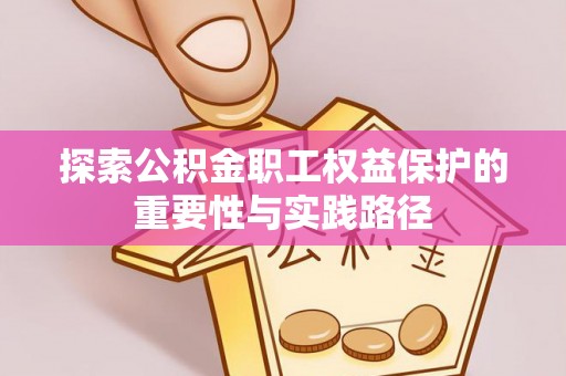 临洮探索公积金职工权益保护的重要性与实践路径