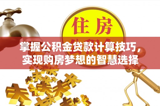 临洮掌握公积金贷款计算技巧，实现购房梦想的智慧选择