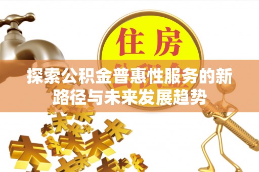 临洮探索公积金普惠性服务的新路径与未来发展趋势