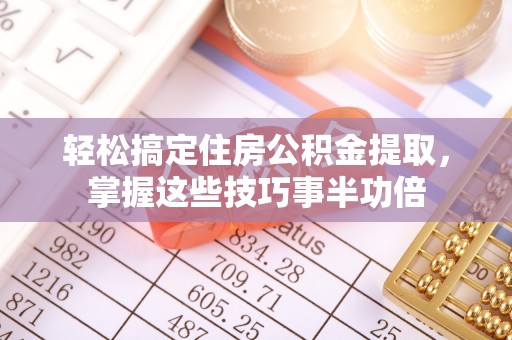 临洮轻松搞定住房公积金提取，掌握这些技巧事半功倍