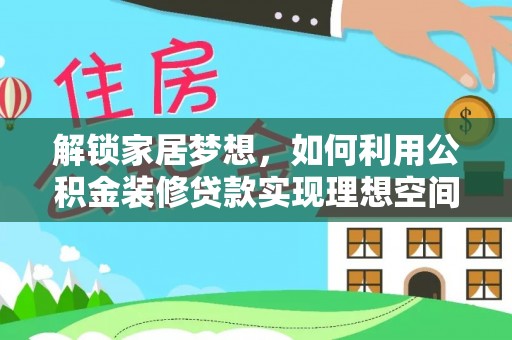 临洮解锁家居梦想，如何利用公积金装修贷款实现理想空间
