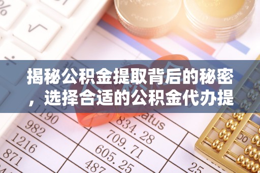 临洮揭秘公积金提取背后的秘密，选择合适的公积金代办提取公司是关键