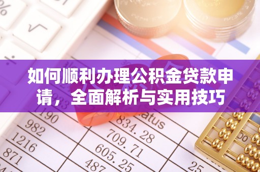 临洮如何顺利办理公积金贷款申请，全面解析与实用技巧