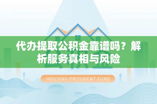 临洮代办提取公积金靠谱吗？解析服务真相与风险