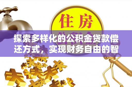 临洮探索多样化的公积金贷款偿还方式，实现财务自由的智慧选择