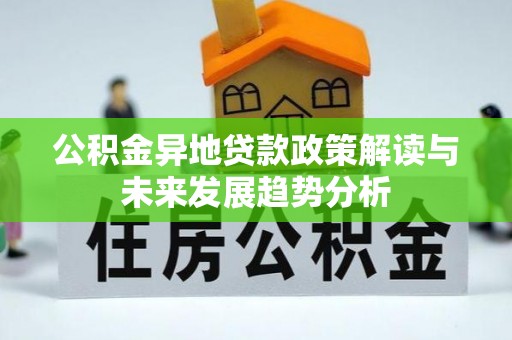 临洮公积金异地贷款政策解读与未来发展趋势分析