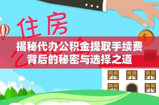 临洮揭秘代办公积金提取手续费背后的秘密与选择之道