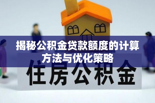 临洮揭秘公积金贷款额度的计算方法与优化策略
