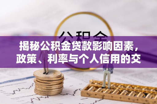 临洮揭秘公积金贷款影响因素，政策、利率与个人信用的交织作用