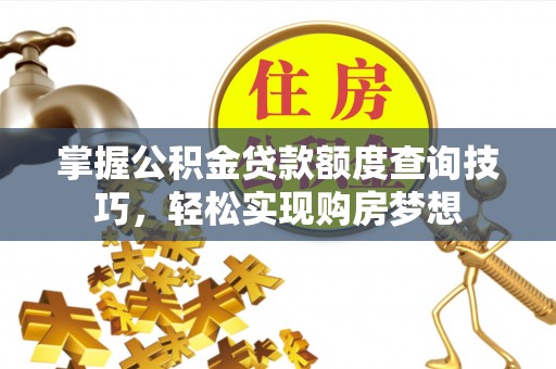 临洮掌握公积金贷款额度查询技巧，轻松实现购房梦想