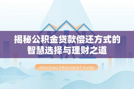 临洮揭秘公积金贷款偿还方式的智慧选择与理财之道