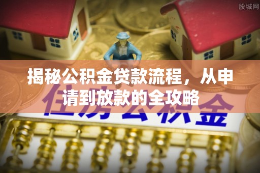 临洮揭秘公积金贷款流程，从申请到放款的全攻略