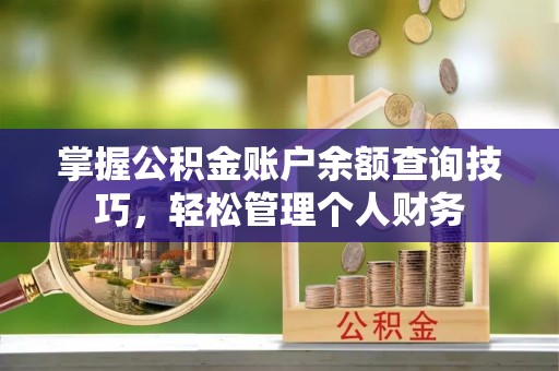 临洮掌握公积金账户余额查询技巧，轻松管理个人财务