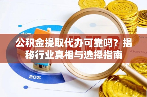 临洮公积金提取代办可靠吗？揭秘行业真相与选择指南