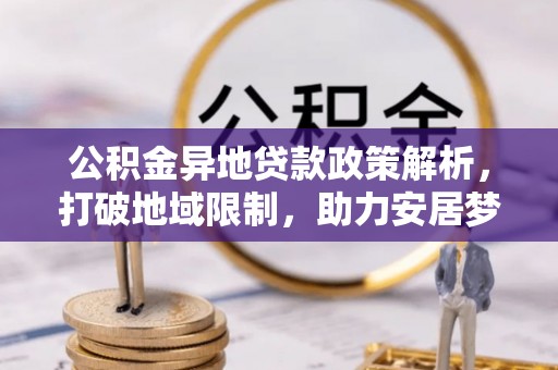 临洮公积金异地贷款政策解析，打破地域限制，助力安居梦想