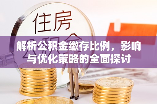 临洮解析公积金缴存比例，影响与优化策略的全面探讨