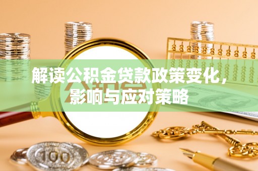 临洮解读公积金贷款政策变化，影响与应对策略