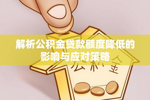 临洮解析公积金贷款额度降低的影响与应对策略