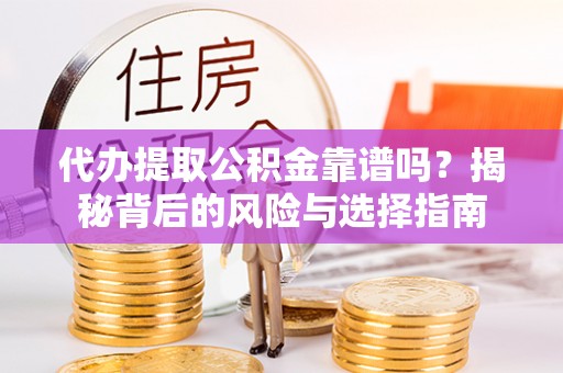 临洮代办提取公积金靠谱吗？揭秘背后的风险与选择指南
