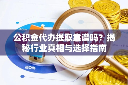 临洮公积金代办提取靠谱吗？揭秘行业真相与选择指南