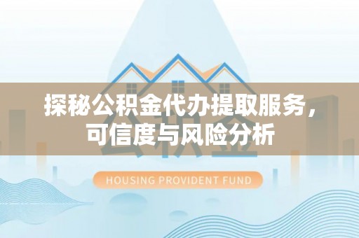 临洮探秘公积金代办提取服务，可信度与风险分析