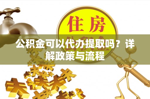 临洮公积金可以代办提取吗？详解政策与流程
