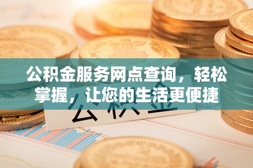 临洮公积金服务网点查询，轻松掌握，让您的生活更便捷
