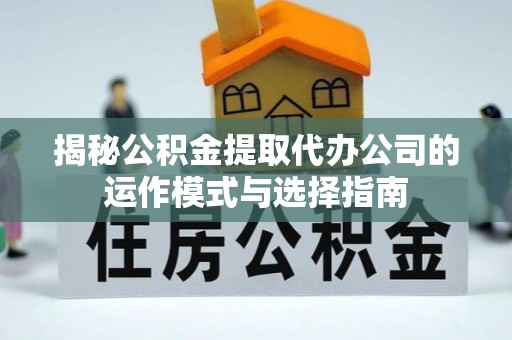 临洮揭秘公积金提取代办公司的运作模式与选择指南